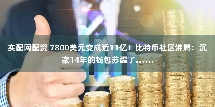 实配网配资 7800美元变成近11亿！比特币社区沸腾：沉寂14年的钱包苏醒了……
