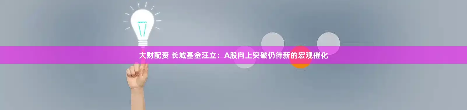 大财配资 长城基金汪立：A股向上突破仍待新的宏观催化