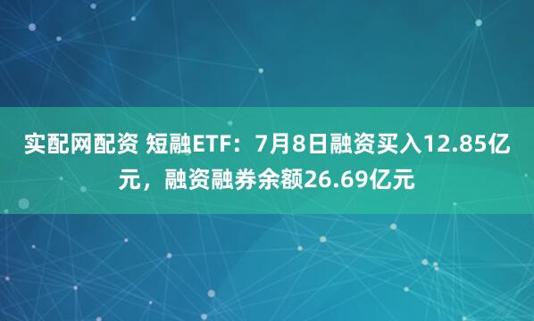 实配网配资 短融ETF：7月8日融资买入12.85亿元，融资融券余额26.69亿元