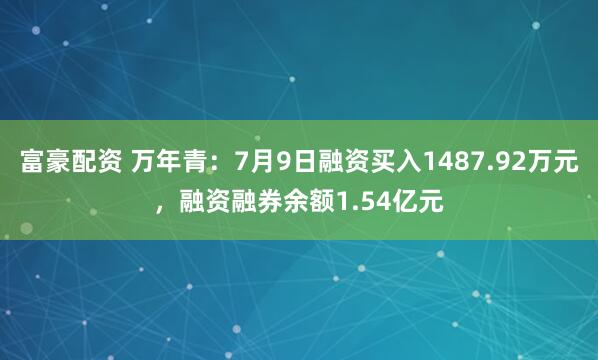 富豪配资 万年青：7月9日融资买入1487.92万元，融资融券余额1.54亿元