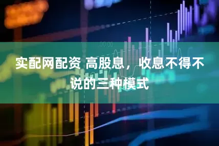 实配网配资 高股息，收息不得不说的三种模式