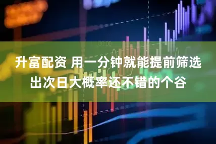 升富配资 用一分钟就能提前筛选出次日大概率还不错的个谷