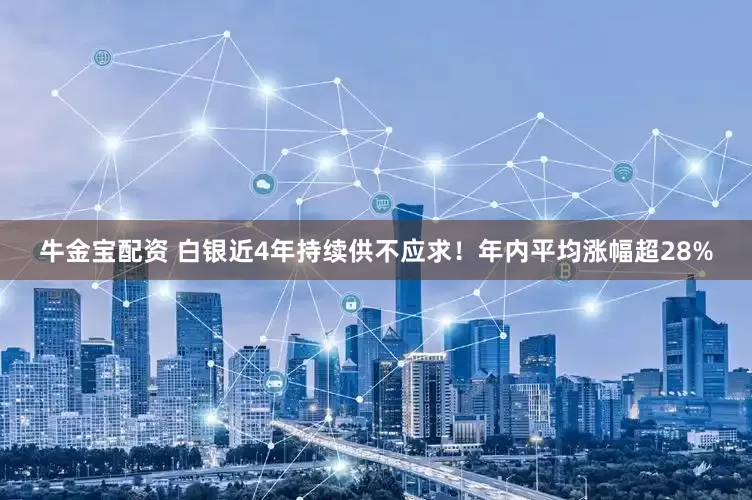 牛金宝配资 白银近4年持续供不应求！年内平均涨幅超28%