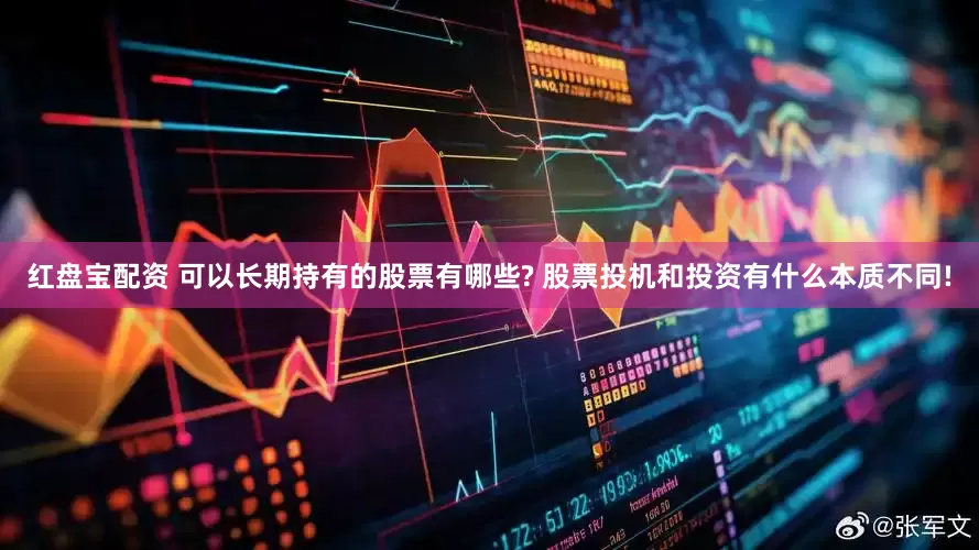 红盘宝配资 可以长期持有的股票有哪些? 股票投机和投资有什么本质不同!