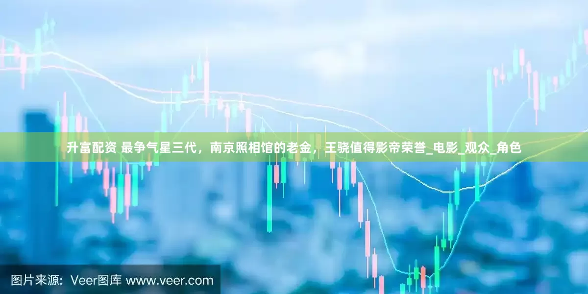 升富配资 最争气星三代，南京照相馆的老金，王骁值得影帝荣誉_电影_观众_角色