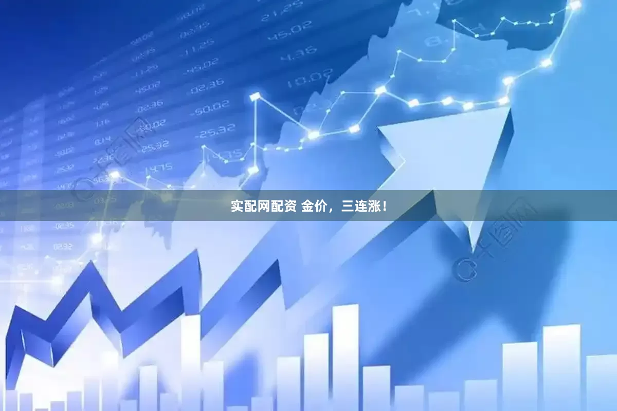 实配网配资 金价，三连涨！
