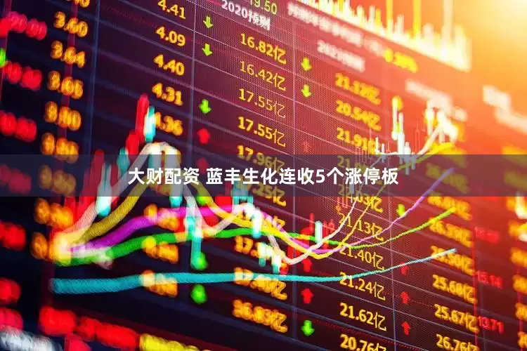 大财配资 蓝丰生化连收5个涨停板