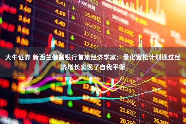 大牛证券 新西兰储备银行首席经济学家：量化宽松计划通过经济增长实现了自我平衡