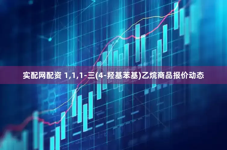 实配网配资 1,1,1-三(4-羟基苯基)乙烷商品报价动态