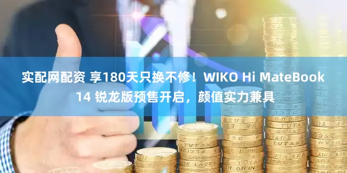 实配网配资 享180天只换不修！WIKO Hi MateBook 14 锐龙版预售开启，颜值实力兼具